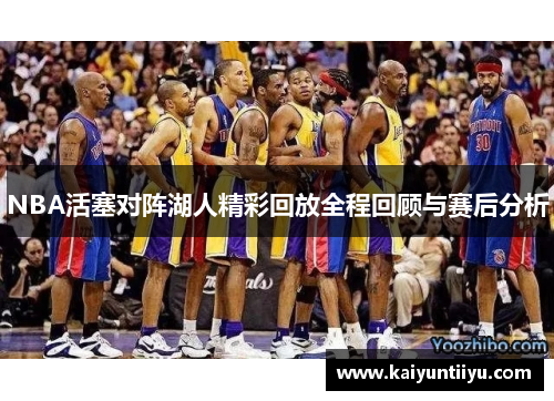 NBA活塞对阵湖人精彩回放全程回顾与赛后分析